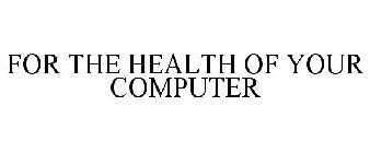 FOR THE HEALTH OF YOUR COMPUTER