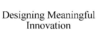 DESIGNING MEANINGFUL INNOVATION
