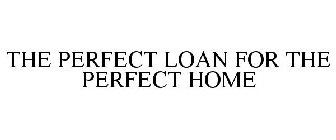 THE PERFECT LOAN FOR THE PERFECT HOME