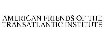 AMERICAN FRIENDS OF THE TRANSATLANTIC INSTITUTE