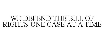 WE DEFEND THE BILL OF RIGHTS-ONE CASE AT A TIME