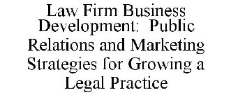 LAW FIRM BUSINESS DEVELOPMENT: PUBLIC RELATIONS AND MARKETING STRATEGIES FOR GROWING A LEGAL PRACTICE