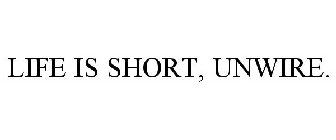 LIFE IS SHORT, UNWIRE.