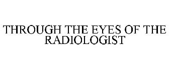 THROUGH THE EYES OF THE RADIOLOGIST
