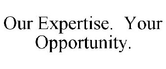 OUR EXPERTISE. YOUR OPPORTUNITY.