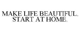 MAKE LIFE BEAUTIFUL. START AT HOME.