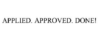 APPLIED. APPROVED. DONE!