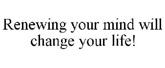 RENEWING YOUR MIND WILL CHANGE YOUR LIFE!