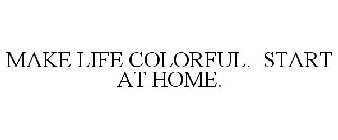 MAKE LIFE COLORFUL. START AT HOME.