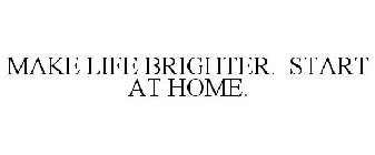 MAKE LIFE BRIGHTER. START AT HOME.