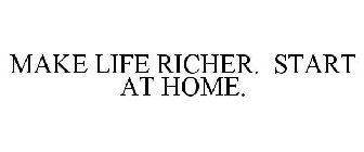 MAKE LIFE RICHER. START AT HOME.