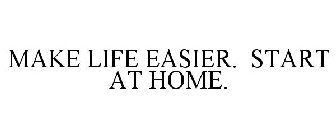 MAKE LIFE EASIER. START AT HOME.