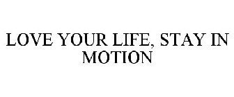LOVE YOUR LIFE, STAY IN MOTION