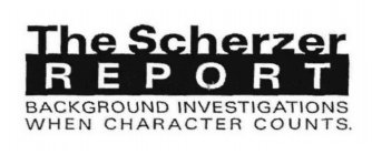 THE SCHERZER REPORT BACKGROUND INVESTIGATIONS WHEN CHARACTER COUNTS.