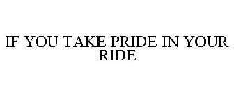 IF YOU TAKE PRIDE IN YOUR RIDE