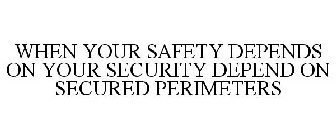 WHEN YOUR SAFETY DEPENDS ON YOUR SECURITY DEPEND ON SECURED PERIMETERS