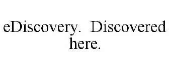 EDISCOVERY. DISCOVERED HERE.