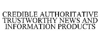 CREDIBLE AUTHORITATIVE TRUSTWORTHY NEWS AND INFORMATION PRODUCTS