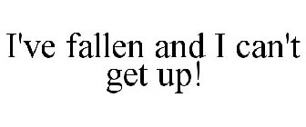 I'VE FALLEN AND I CAN'T GET UP!