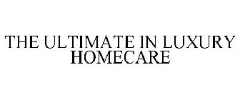 THE ULTIMATE IN LUXURY HOMECARE