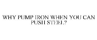 WHY PUMP IRON WHEN YOU CAN PUSH STEEL?