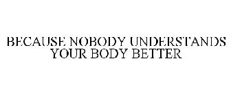 BECAUSE NOBODY UNDERSTANDS YOUR BODY BETTER