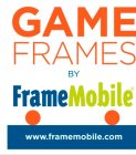 GAME FRAMES BY FRAMEMOBILE WWW.FRAMEMOBILE.COM