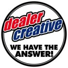 DEALER CREATIVE WE HAVE THE ANSWER!