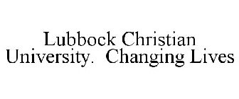 LUBBOCK CHRISTIAN UNIVERSITY. CHANGING LIVES