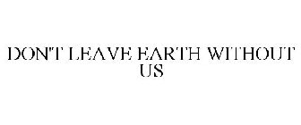 DON'T LEAVE EARTH WITHOUT US