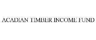 ACADIAN TIMBER INCOME FUND