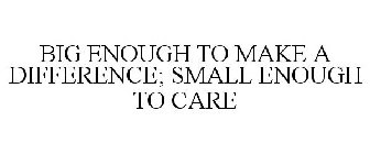 BIG ENOUGH TO MAKE A DIFFERENCE; SMALL ENOUGH TO CARE