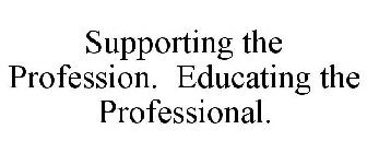 SUPPORTING THE PROFESSION. EDUCATING THE PROFESSIONAL.