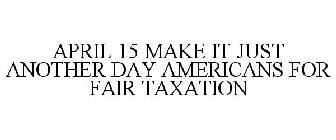 APRIL 15 MAKE IT JUST ANOTHER DAY AMERICANS FOR FAIR TAXATION