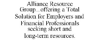 ALLIANCE RESOURCE GROUP...OFFERING A TOTAL SOLUTION FOR EMPLOYERS AND FINANCIAL PROFESSIONALS SEEKING SHORT AND LONG-TERM RESOURCES.