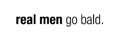 REAL MEN GO BALD.