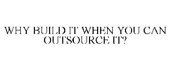 WHY BUILD IT WHEN YOU CAN OUTSOURCE IT?