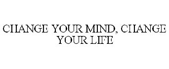 CHANGE YOUR MIND, CHANGE YOUR LIFE