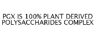 PGX IS 100% PLANT DERIVED POLYSACCHARIDES COMPLEX