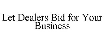 LET DEALERS BID FOR YOUR BUSINESS