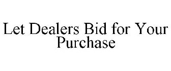 LET DEALERS BID FOR YOUR PURCHASE