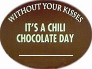 WITHOUT YOUR KISSES IT'S A CHILI CHOCOLATE DAY