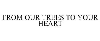 FROM OUR TREES TO YOUR HEART