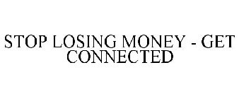 STOP LOSING MONEY - GET CONNECTED