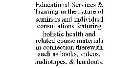 EDUCATIONAL SERVICES & TRAINING IN THE NATURE OF SEMINARS AND INDIVIDUAL CONSULTATIONS FEATURING HOLISTIC HEALTH AND RELATED COURSE MATERIALS IN CONNECTION THEREWITH SUCH AS BOOKS, VIDEOS, AUDIOTAPES,