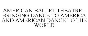 AMERICAN BALLET THEATRE - BRINGING DANCE TO AMERICA AND AMERICAN DANCE TO THE WORLD