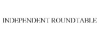 INDEPENDENT ROUNDTABLE