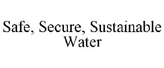 SAFE, SECURE, SUSTAINABLE WATER