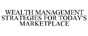 WEALTH MANAGEMENT STRATEGIES FOR TODAY'S MARKETPLACE