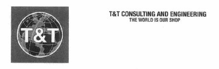 T&T T&T CONSULTING AND ENGINEERING THE WORLD IS OUR SHOP